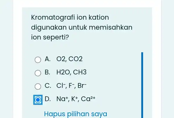 Kromatografi ion kation digunakan untuk memisahkan ion seperti? A. O2,CO2 B. . H2O,CH3 C. . Cl^-,F^-,Br^- D. . Na^+,K^+,Ca^2+