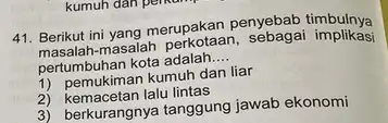 kumuh dan pemu 41. Berikut ini yang merupakan penyebab timbulnya masalah masalah perkotaan, sebagai implikasi pertumbuhan kota adalah __ 1) pemukiman kumuh dan liar