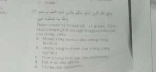 la bila __ C. Dunia 10. Dalam surah Al-Mujadilah II diatas, Allah akan mengangkat setinggi-tingginya derajar dua orang, yaitu. __ a. Orang yang berakal