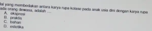 lal yang membedakan antara karya rupa kolase pada anak usia dini dengan karya rupa ada orang dewasa,adalah __ A. ekspresi B praktis C. bahan