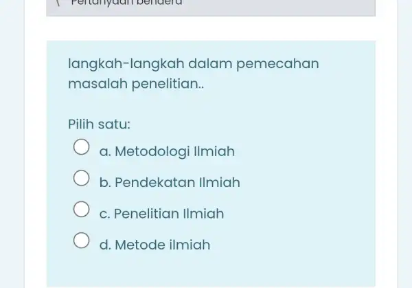 langkah dalam pemecahan masalah penelitian __ Pilih satu: a. Metodologi Ilmiah b . Pendekatan Ilmiah c. Penelitian Ilmiah d. Metode ilmiah