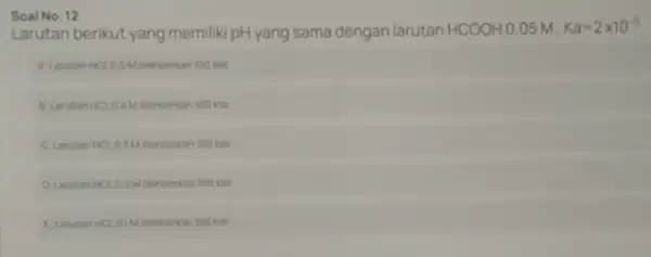 Larutan berikut yang memilik pHyang sama dengan larutan HCOOH 0.05 m. Ka=2times 10^-5 100 kall 100 kall kinh Mencerican 100 kal Soal No. 12