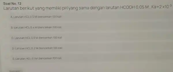 Larutan berikut yang memiliki pH yang sama dengan larutan HCOOH 0,015M. Ka=2times 10^-5 A. Larutan HCLO 5 Mdiencerkan 100 kall B. Larutan HCL 0.4