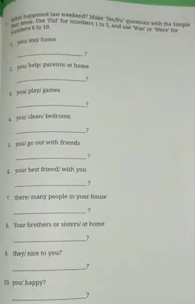 last weekend? Make "Yes/No" questions with the Simple numbers 6 to a pid for numbers 1 to 5, and use Was or Were' for