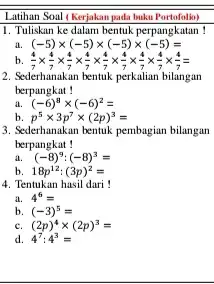 Latihan Soal (Kerjakan pada buku Portofolio) 1. Tuliskan ke dalam bentuk perpangkatan! a (-5)times (-5)times (-5)times (-5)= b (4)/(7)times (4)/(7)times (4)/(7)times (4)/(7)times (4)/(7)times (4)/(7)times