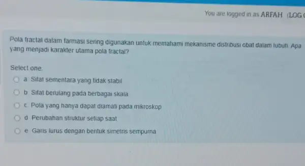 You are logged in as ARFAH. (LOG Pola fractal dalam farmasi sering digunakan untuk memaham mekanisme distribusi obat dalam tubuh. Apa yang menjadi karakter