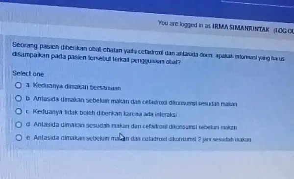 You are logged in as IRMA SIMANTUKTAK (LOGG pasien diberikan obat-obatan yaifu cetadroxil dan antasida doen apakali informasi yang harus disampaikan pada pasien tersebu