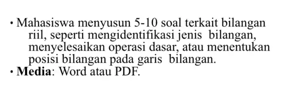 . Mahasiswa menyusun 5-10 soal terkait bilangan riil.seperti mengidentifikas i jenis bilangan, menyelesaikan operasi dasar, atau menentukan posisi bilangan pada garis bilangan. - Media: