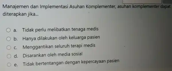 Manajemen dan Implementasi Asuhan Komplementer,asuhan komplementel dapat diterapkar jika. __ a. Tidak perlu melibatkar tenaga medis b. Hanya dilakukan oleh keluarga pasien C.Menggantikan seluruh