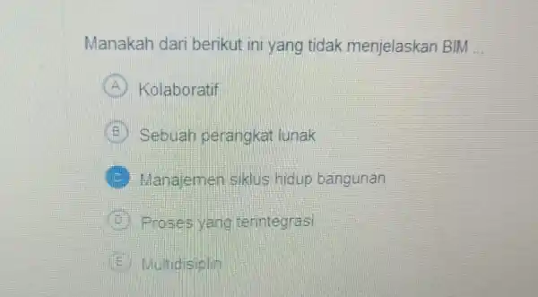 Manakah dari berikut ini yang tidak menjelaskan BIM __ Kolaboratif B Sebuah perangkat lunak E Manajemen siklus hidup bangunan B Proses yang terintegrasi Multidisiplin