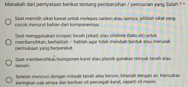 Manakah dari pernyataan berikut tentang pembersihan / pencucian yang Salah? Saat memilih sikat kawat untuk melepas carbon atau lainnya pilihlah sikat yang cocok menurut