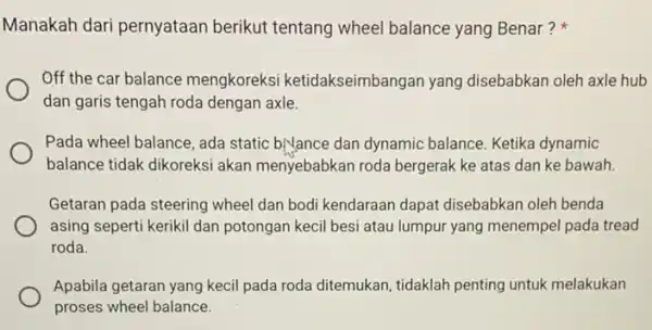 Manakah dari pernyataan berikut tentang wheel balance yang Benar? Off the car balance mengkoreksi ketidakseimbangan yang disebabkan oleh axle hub dan garis tengah roda