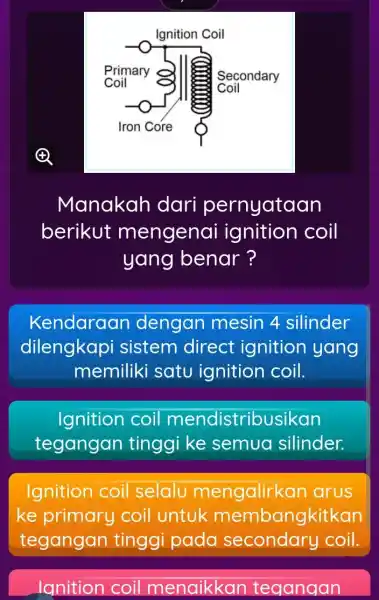 Manakah dari pernyataan berikut mengenai ignition coil yang benar? Kendaraar dengan mesin 4 silinder dilengkapi sistem direct ignition yang memiliki satu ignition coil. Ignition