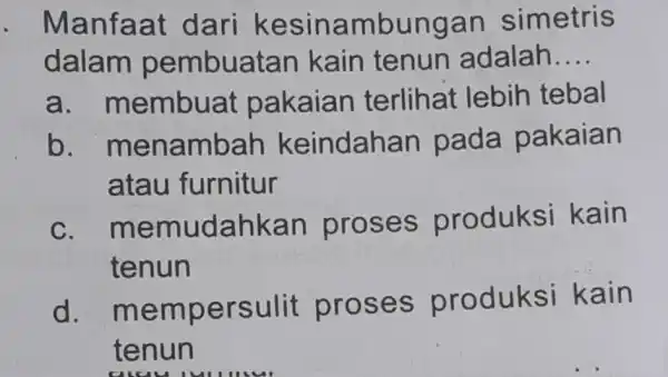 . Manfaat dari kesinambungan simetris dalam pembuatan kain tenun adalah __ a. membuat pakaian terlihat lebih tebal b. menambah keindahan pada pakaian atau furnitur