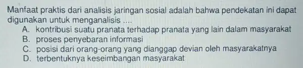 Manfaat praktis dari analisis jaringan sosia I adalah bahwa pendekatan in dapat digunakan untuk menganalisis __ A. kontribusi suatu pranata terhadap pranata yang lain