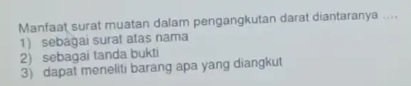 Manfaat surat muatan dalam pengangkutan darat diantaranya __ 1) sebagai surat atas nama 2) sebagai tanda bukti 3) dapat meneliti barang apa yang diangkut