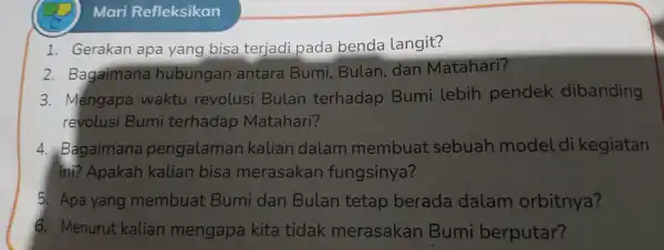 Mari Refleksikan 1. Gerakanapa-yang bisaterjadipanda,benda langkit 2. Bagaimana-hibungan anta-Bum-Bulan-dan-Matahari 3. Mengapa waktu revolusi Bulan terhadap Bum i lebih pendek dibanding revolusi Bumi terhadap Matahari?