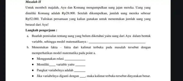 Masalah II Untuk membeli majalah, Ayu dan Komang mengumpulkan uang jajan mereka.Uang yang dimiliki Komang adalah Rp28.000 . Setelah dikumpulkan , jumlah uang mereka