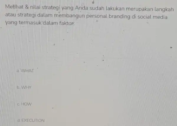 Melihat &nilai strateg yang Anda sudah lakukan merupakan langkah atau strategi dalam membangun personal branding di social media yang termasuk'dalam faktors a. WHAT b.