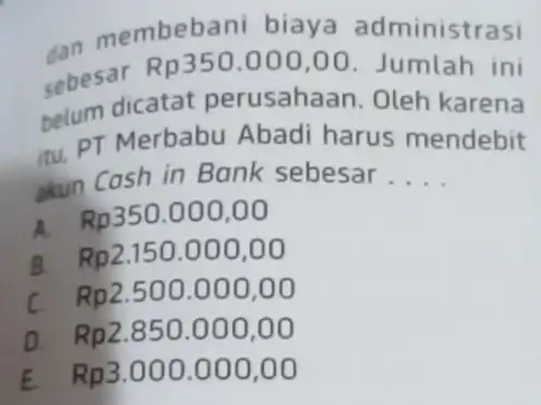 an membebani biaya administrasi sebesar Rp350.000,00 Jumlah ini dicatat perusahaan . Oleh karena itu, PT Merbabu Abadi harus mendebit akun Cash in Bank sebesar