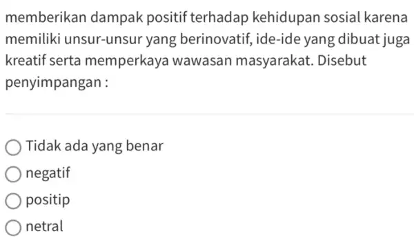 memberikan dampak positif terhadap kehidupan sosial karena memiliki unsur-unsur yang berinovatif, ide-ide yang dibuat juga kreatif serta memperkaya wawasan masyarakat. Disebut penyimpangan : Tidak