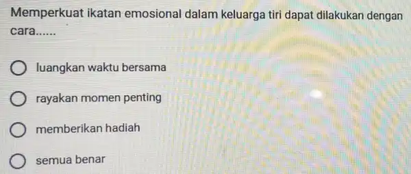 Memperkuat ikatan emosional dalam keluarga tir dapat dilakukan dengan cara. __ luangkan waktu bersama rayakan momen penting memberikan hadiah semua benar