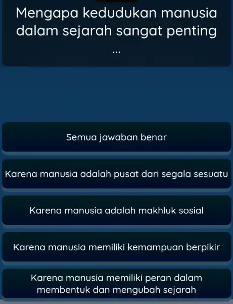 Mengapa kedudukan manusia dalam sejarah sangat penting Semua jawaban benar Karena manusia adalah pusat dari segalc sesuatu Karenc manusia adalah makhluk sosial Karer la