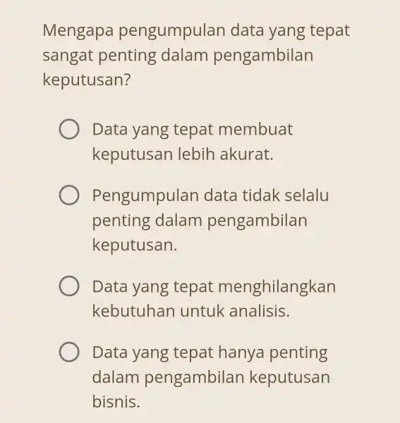 Mengapa pengumpulan data yang tepat sangat penting dalam pengambilan keputusan? Data yang ; tepat membuat keputusan lebih akurat. Pengumpulan data tidak selalu penting dalam