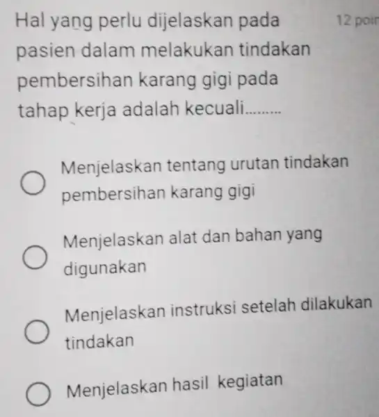 Menjelaskan hasil kegiatan Hal yang perlu dijelaskan pada pasien dalam melakukan tindakan pembersihan karang gigi pada tahap kerja adalah kecuali __ Menjelaskan tentang urutan