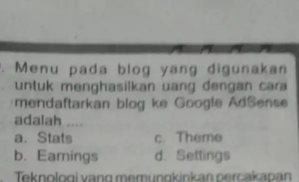 Menu pada blog yang digunakan untuk menghasilkan uang dengan cara mendaftarkan blog ke Google AdSense adalah __ a. Stats c. Theme b. Earnings d.