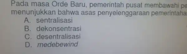 menunjukkan enjelenggaraan pemerintah Baru.pemerintah pusat membawahi pa A. sentralisasi B. dekonsentrasi C. desentralisasi D. medebewind