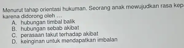 Menurut tahap orientasi hukuman Seorang anak mewujudkan rasa kep karena didorong oleh __ A. hubungan timbal balik B. hubungan sebab akibat C. perasaan takut