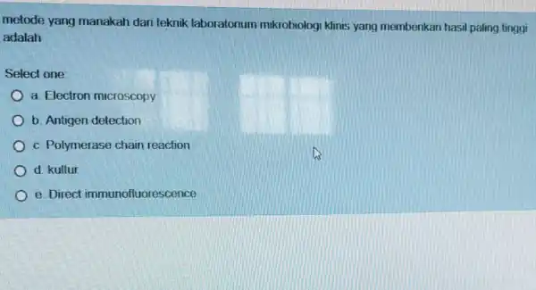 metode yang manakah dari teknik laboratorium mikrobiologi klinis yang memberikan hasil paling tinggi adalah Select one: a. Electron microscopy b. Antigen detection c. Polymerase