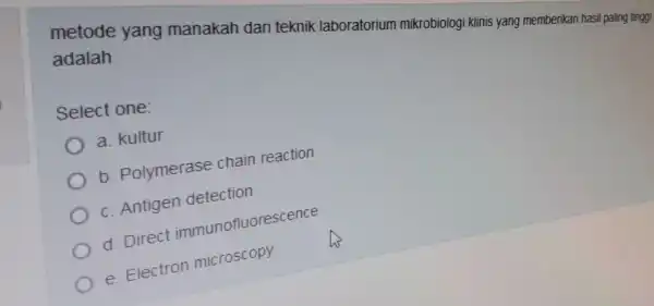 metode yang manakah dari teknik laboratorium mikrobiologi klinis yang memberikan hasil adalah Select one: a. kultur b Polymerase chain reaction c. Antigen detection d.