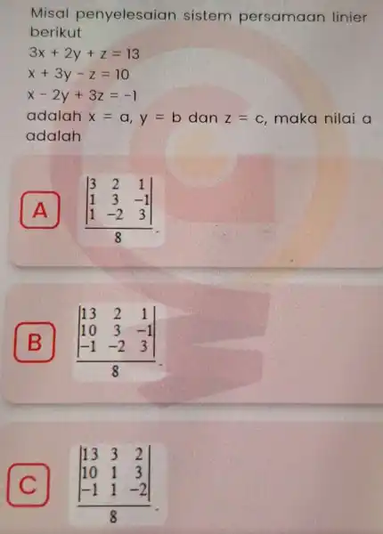 Misal penyelesaian sistem persamaan linier berikut 3x+2y+z=13 x+3y-z=10 x-2y+3z=-1 adalah x=a,y=b dan Z=C , maka nilai a adalah A vert } 3&2&1 1&3&-1 1&-2&3