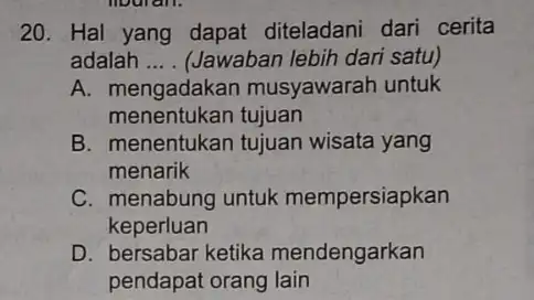 mouran. 20. Hal yang dapat diteladani dari cerita adalah __ (Jawaban lebih dari satu) A musyawarah untuk menentukan tujuan B. menentukan tujuan wisata yang