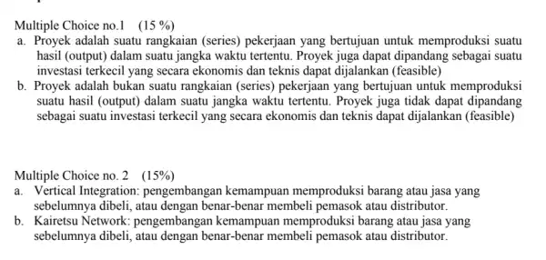 Multiple Choice no.1 (15% ) a. Proyek adalah suatu rangkaian (series)pekerjaan yang bertujuan untuk memproduksi suatu hasil (output) dalam suatu jangka waktu tertentu Proyek