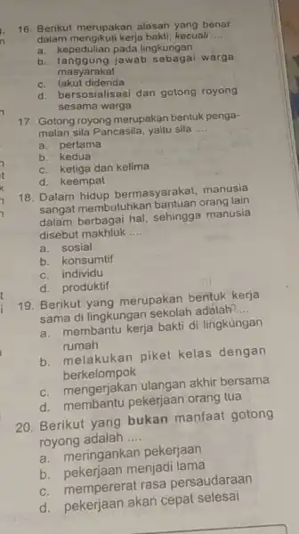 . n 16. Berikut merupakan alasan yang benar dalam mengikuti kerja bakti kecuali __ a. kepedulian pada lingkungan b. tanggung jawab sebagai warga masyarakat