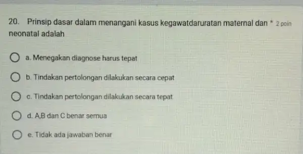 neonatal adalah 20. Prinsip dasar dalam menangani kasus kegawatdaruratan maternal dan 2 poin a. Menegakan diagnose harus tepat b. Tindakan pertolongan dilakukan secara cepat