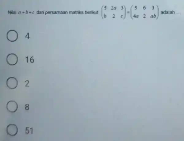 Nilai a+b+c dari persamaan matriks berikut (} 5&2a&3 b&2&c ) adalah __ 4 16 2 8 51