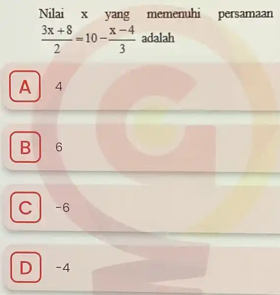 Nilai x yang memenuhi persamaan (3x+8)/(2)=10-(x-4)/(3) adalah A 4 B 6 C -6 C D D -4