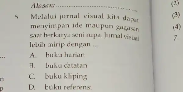 n p Alasan: __ 5. Melalui jurnal visual kita dapat menyimpan ide maupun gagasan saat berkarya seni rupa. Jurnal visual lebih mirip dengan __