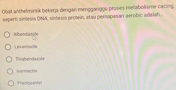 Obat anthelmintik bekerja dengan mengganggu proses metabolisme cacing, seperti sintesis DNA sintesis protein, atau pernapasan aerobic adalah __ Albendazole Levamisole Thiabendazole Ivermectin Praziquantel