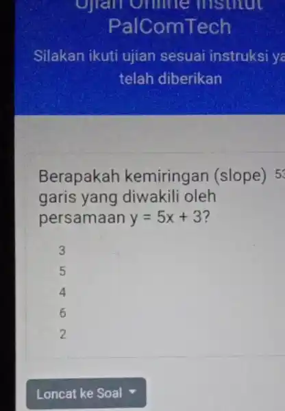 Ojian Online institut PalComTech Silakan ikuti ujian sesuai instruksi ye telah diberikan Berapakah kemiringan (slope) 5 garis yang diwakili oleh persamaan y=5x+3 7 3