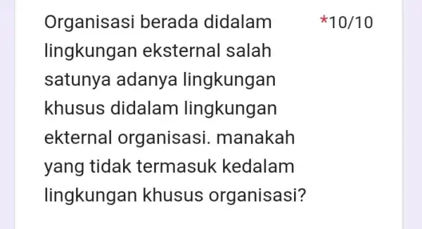 Organisasi berada didalam lingkungan eksternal salah satunya adanya lingkungan khusus didalam lingkungan ekternal organisasi . manakah yang tidak termasuk kedalam lingkungan khusus organisasi? 10/10