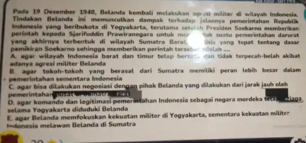 Pada 19 Desember 1948 Belanda kembali melakukan agresi militer di wilayah Indonesia. Tindakan Belanda ini memunculkan dampak terhadap jalannya pemerintahan Republik Indonesia yang beribukota