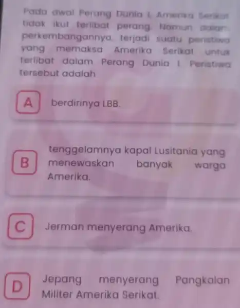 Pada awal Perang Dunia 1 Amerika Serikot tidak ikut terlibat perang Namun dalam yang memaksa Amerika Serikat untuk perkembangannya terjadi suatu peristiwa terlibat dalam