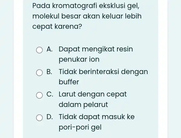 Pada kromatograf i eksklusi i gel, molekul besar akan keluar lebih cepat karena? A. Dapat mengikat resin penukar ion B. Tidak berinteraksi dengan buffer