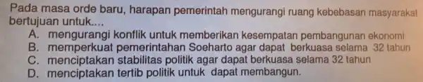 Pada masa orde baru, harapan pemerintah mengurangi ruang kebebasan masyarakat bertujuan untuk. __ A. mengurangi konflik untuk memberikar kesempatan pembangunan ekonomi B. memperkuat pemerintar