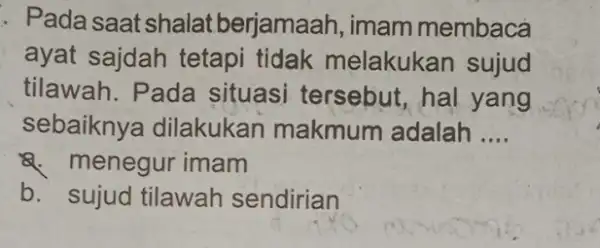 . Pada saat shalat berjamaah, imam membaca ayat sajdah tetapi tidak melakukan sujud tilawah. Pada situasi tersebut hal yang sebaiknya dilakukan makmum adalah __